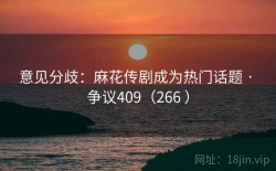 意见分歧：麻花传剧成为热门话题 · 争议409（266 ）