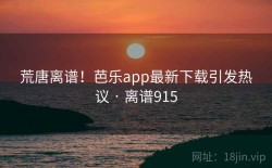 荒唐离谱！芭乐app最新下载引发热议 · 离谱915
