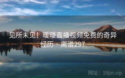 见所未见！暖暖直播视频免费的奇异经历 · 离谱297