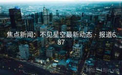 焦点新闻：不见星空最新动态 · 报道687