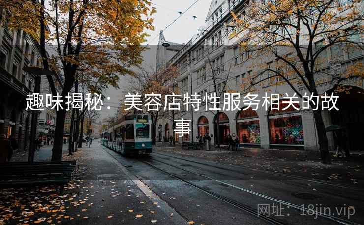 趣味揭秘：美容店特性服务相关的故事