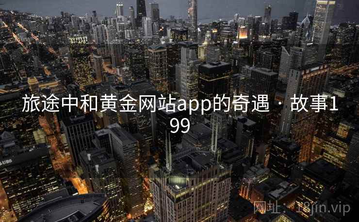 旅途中和黄金网站app的奇遇 · 故事199