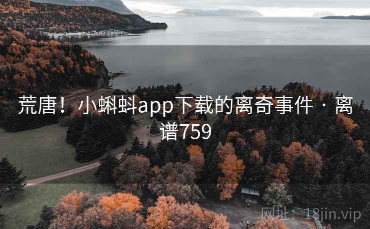 荒唐!小蝌蚪app下载的离奇事件 · 离谱759 荒唐!小蝌蚪app下载的离奇事件 · 离谱759