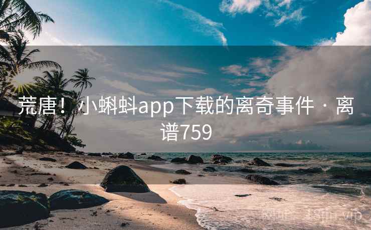 荒唐!小蝌蚪app下载的离奇事件 · 离谱759 荒唐!小蝌蚪app下载的离奇事件 · 离谱759