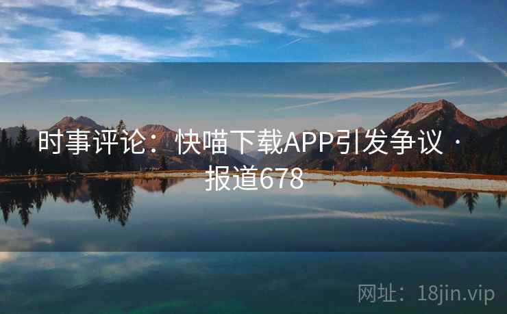 时事评论：快喵下载APP引发争议 · 报道678