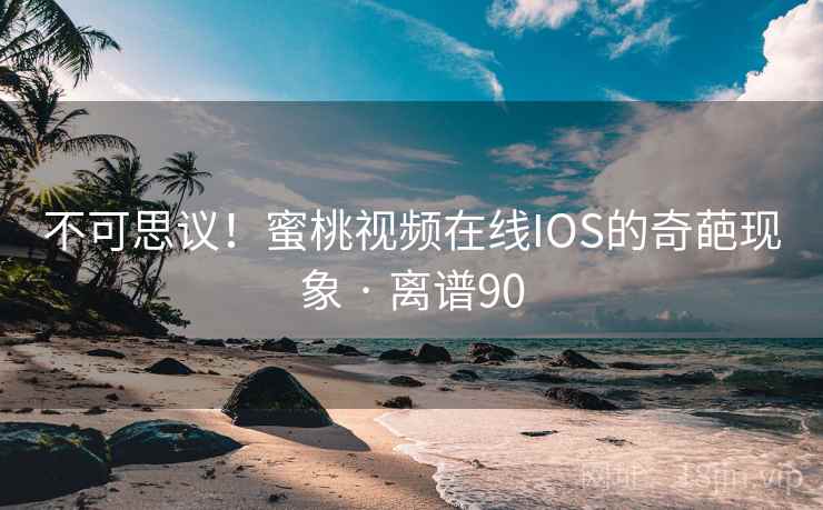 不可思议！蜜桃视频在线IOS的奇葩现象 · 离谱90