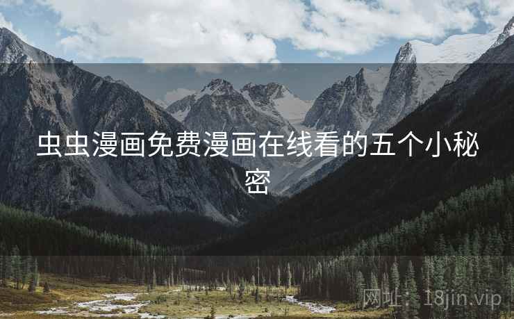 虫虫漫画免费漫画在线看的五个小秘密 虫虫漫画免费漫画在线看的五个小秘密