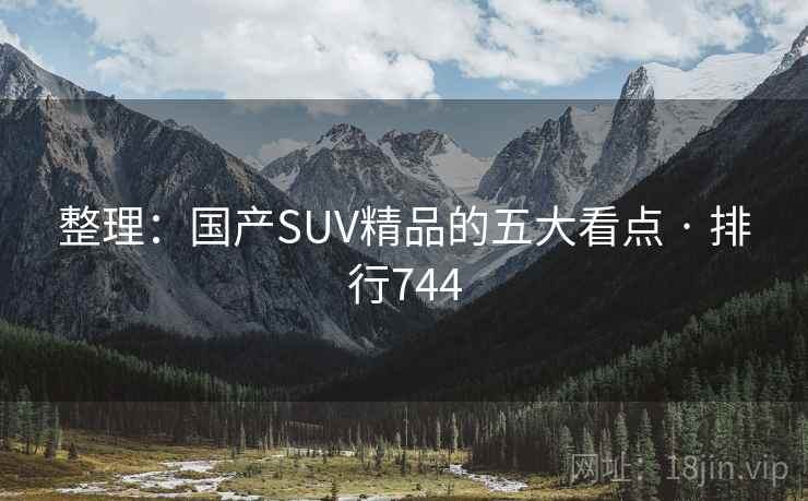 整理:国产SUV精品的五大看点 · 排行744 整理:国产SUV精品的五大看点 · 排行744