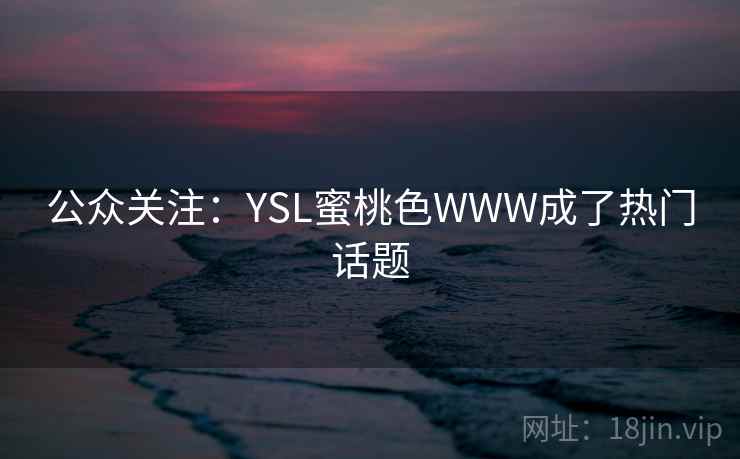 公众关注：YSL蜜桃色WWW成了热门话题