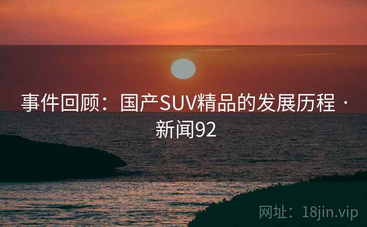事件回顾：国产SUV精品的发展历程 · 新闻92