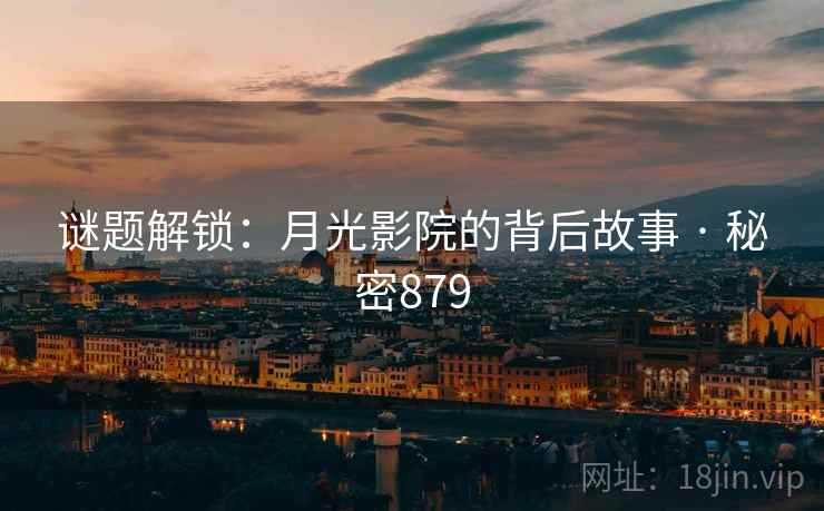 谜题解锁:月光影院的背后故事 · 秘密879 谜题解锁:月光影院的背后故事 · 秘密879