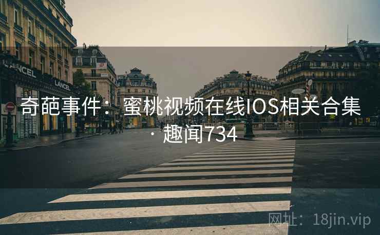 奇葩事件:蜜桃视频在线IOS相关合集 · 趣闻734 奇葩事件:蜜桃视频在线IOS相关合集 · 趣闻734
