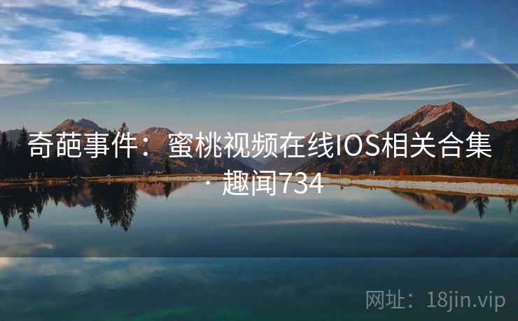 奇葩事件:蜜桃视频在线IOS相关合集 · 趣闻734 奇葩事件:蜜桃视频在线IOS相关合集 · 趣闻734