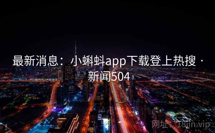 最新消息：小蝌蚪app下载登上热搜 · 新闻504