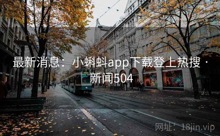 最新消息：小蝌蚪app下载登上热搜 · 新闻504