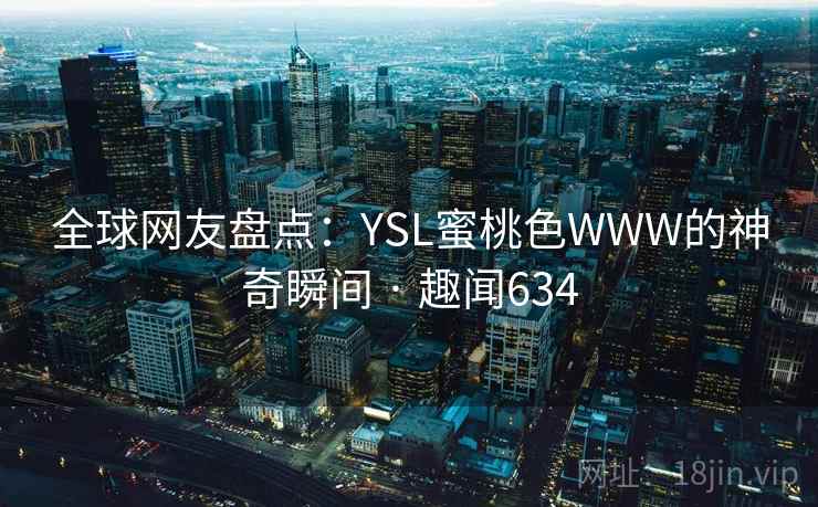 全球网友盘点：YSL蜜桃色WWW的神奇瞬间 · 趣闻634