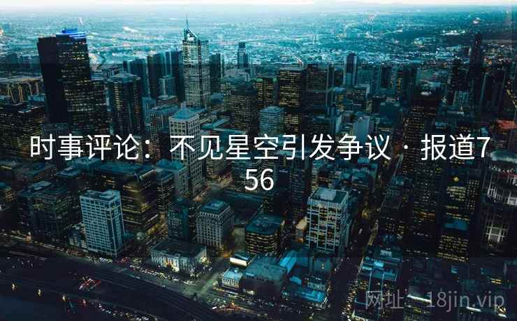 时事评论:不见星空引发争议 · 报道756 时事评论:不见星空引发争议 · 报道756