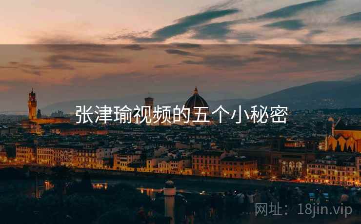 张津瑜视频的五个小秘密 张津瑜视频的五个小秘密