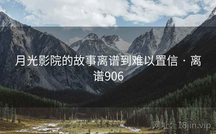 月光影院的故事离谱到难以置信 · 离谱906
