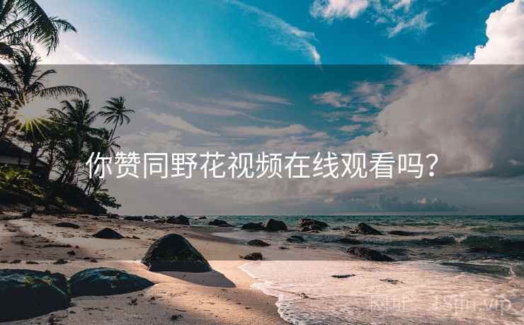 你赞同野花视频在线观看吗？