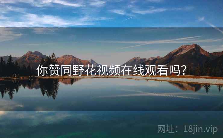 你赞同野花视频在线观看吗？