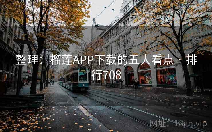整理：榴莲APP下载的五大看点 · 排行708