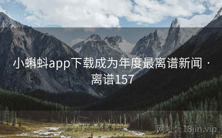 小蝌蚪app下载成为年度最离谱新闻 · 离谱157