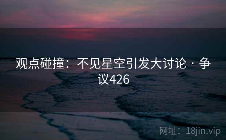观点碰撞：不见星空引发大讨论 · 争议426
