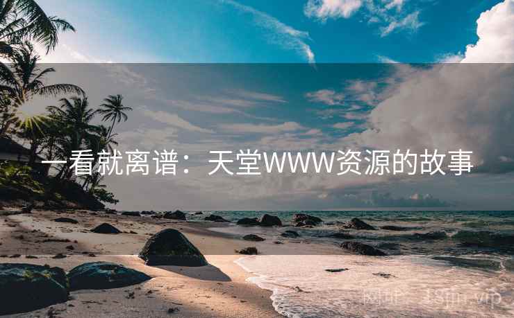 一看就离谱：天堂WWW资源的故事