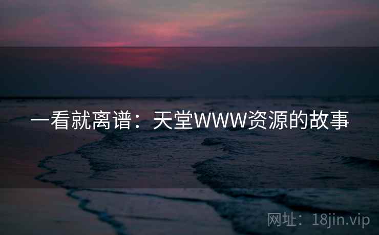 一看就离谱：天堂WWW资源的故事