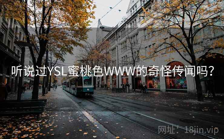 听说过YSL蜜桃色WWW的奇怪传闻吗? 听说过YSL蜜桃色WWW的奇怪传闻吗?